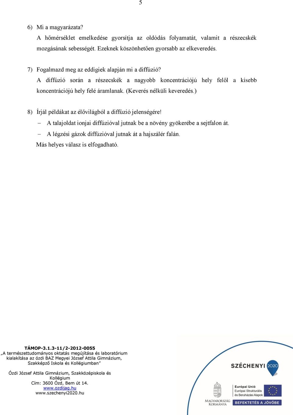 A diffúzió során a részecskék a nagyobb koncentrációjú hely felől a kisebb koncentrációjú hely felé áramlanak. (Keverés nélküli keveredés.