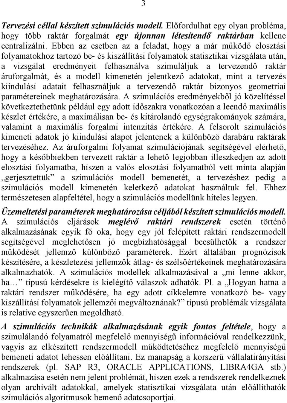 tervezendő raktár áruforgalmát, és a modell kimenetén jelentkező adatokat, mint a tervezés kiindulási adatait felhasználjuk a tervezendő raktár bizonyos geometriai paramétereinek meghatározására.