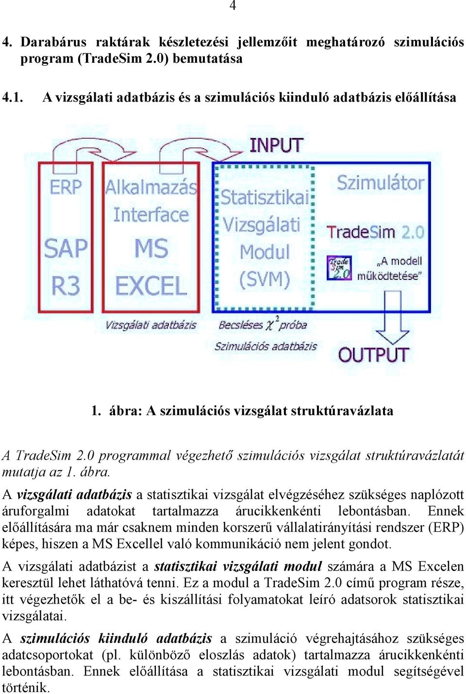 A vizsgálati adatbázis a statisztikai vizsgálat elvégzéséhez szükséges naplózott áruforgalmi adatokat tartalmazza árucikkenkénti lebontásban.