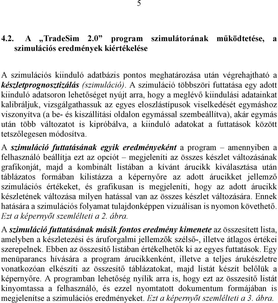 A szimuláció többszöri futtatása egy adott kiinduló adatsoron lehetőséget nyújt arra, hogy a meglévő kiindulási adatainkat kalibráljuk, vizsgálgathassuk az egyes eloszlástípusok viselkedését