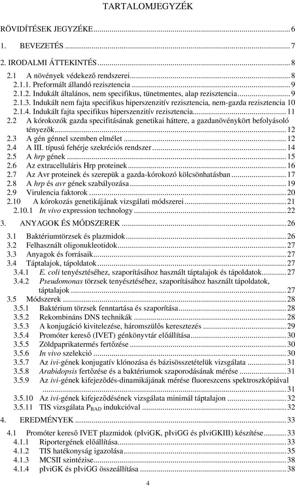 2 A kórokozók gazda specifitásának genetikai háttere, a gazdanövénykört befolyásoló tényezők... 12 2.3 A gén génnel szemben elmélet... 12 2.4 A III. típusú fehérje szekréciós rendszer... 14 2.