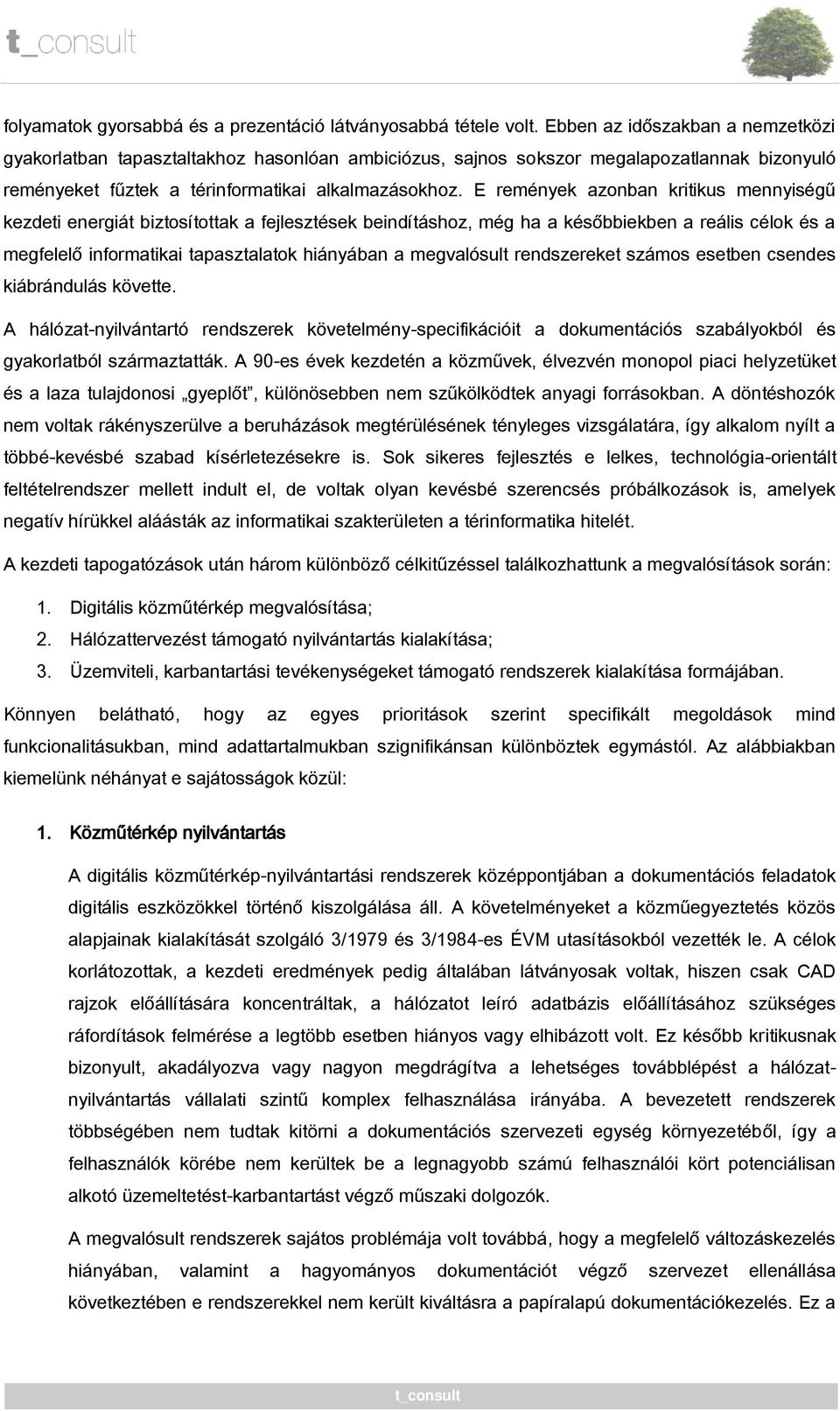 E remények azonban kritikus mennyiségű kezdeti energiát biztosítottak a fejlesztések beindításhoz, még ha a későbbiekben a reális célok és a megfelelő informatikai tapasztalatok hiányában a