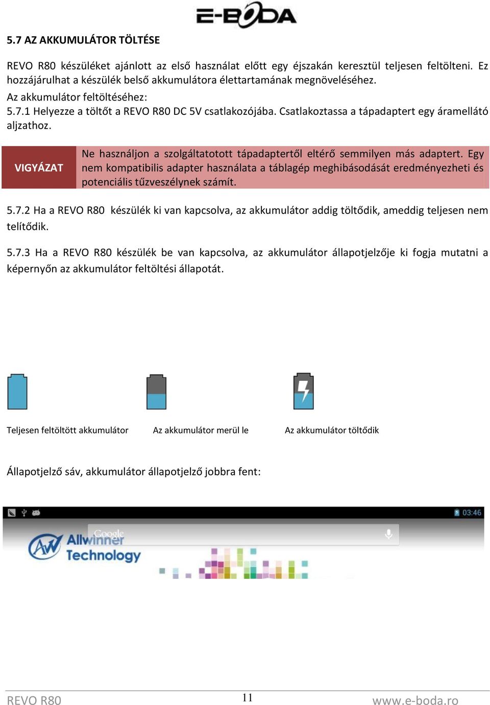 VIGYÁZAT Ne használjon a szolgáltatotott tápadaptertől eltérő semmilyen más adaptert.