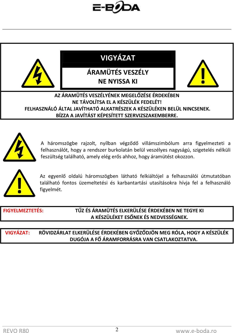 A háromszögbe rajzolt, nyílban végződő villámszimbólum arra figyelmezteti a felhasználót, hogy a rendszer burkolatán belül veszélyes nagyságú, szigetelés nélküli feszültség található, amely elég erős