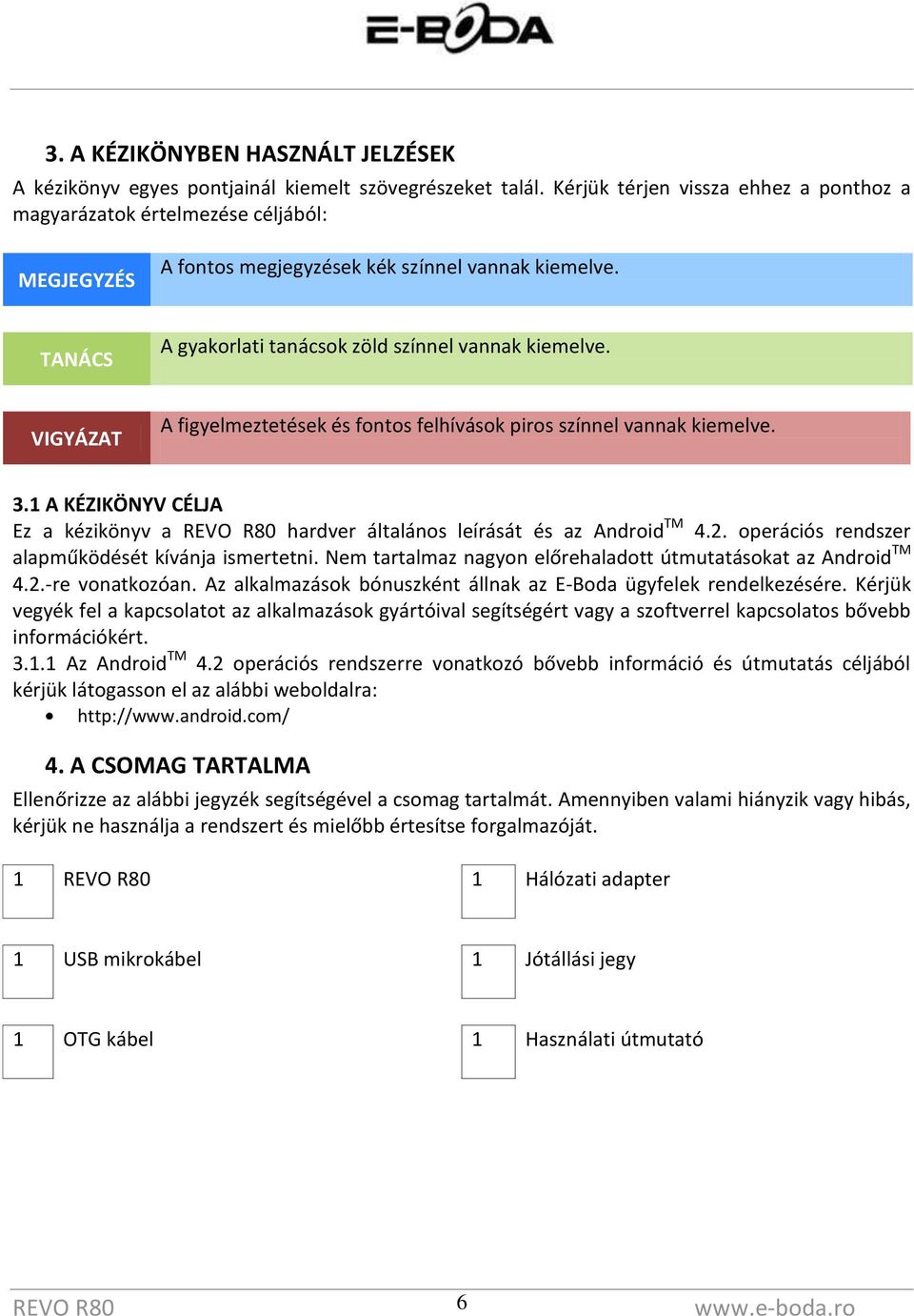 VIGYÁZAT A figyelmeztetések és fontos felhívások piros színnel vannak kiemelve. 3.1 A KÉZIKÖNYV CÉLJA Ez a kézikönyv a hardver általános leírását és az Android TM 4.2.