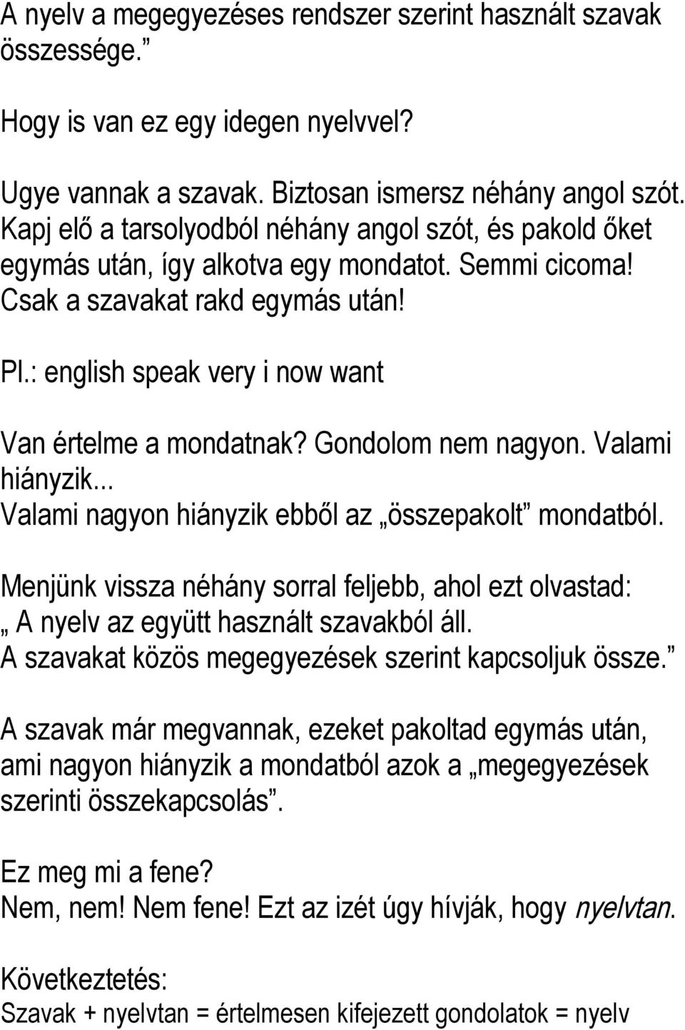 : english speak very i now want Van értelme a mondatnak? Gondolom nem nagyon. Valami hiányzik... Valami nagyon hiányzik ebből az összepakolt mondatból.