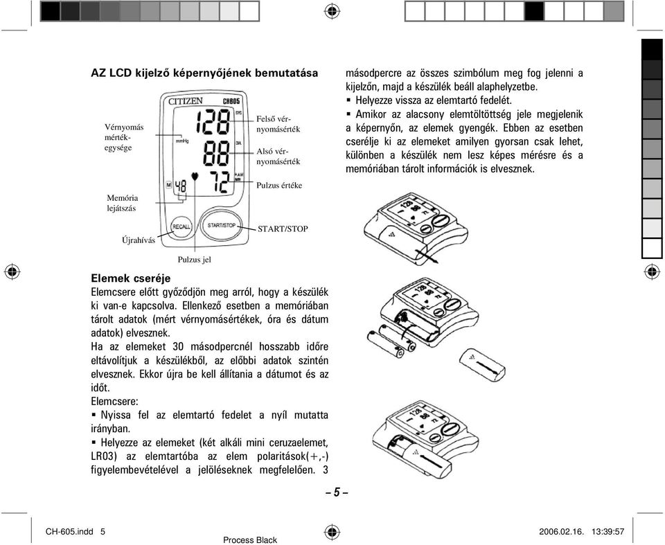 Ebben az esetben cserélje ki az elemeket amilyen gyorsan csak lehet, különben a készülék nem lesz képes mérésre és a memóriában tárolt információk is elvesznek.