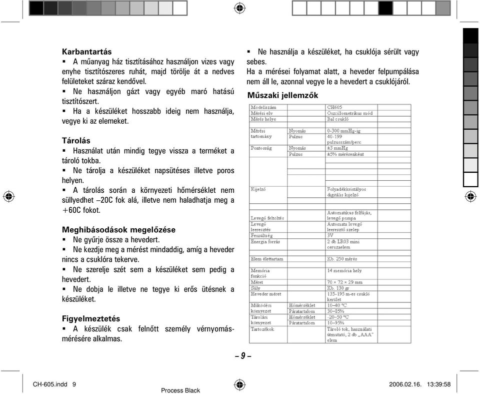 Ha a mérései folyamat alatt, a heveder felpumpálása nem áll le, azonnal vegye le a hevedert a csuklójáról. Mûszaki jellemzõk Tárolás Használat után mindig tegye vissza a terméket a tároló tokba.