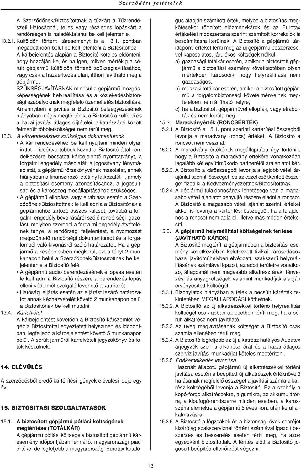A kárbejelentés alapján a Biztosító köteles eldönteni, hogy hozzájárul-e, és ha igen, milyen mértékig a sérült gépjármû külföldön történô szükségjavításához, vagy csak a hazaérkezés után, itthon