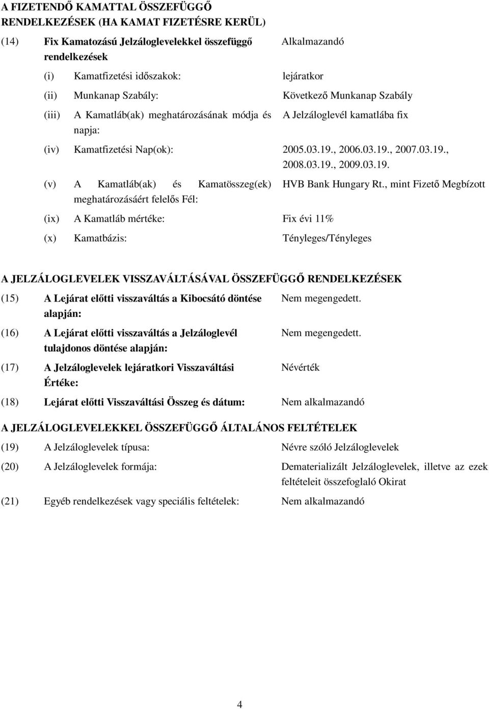 03.19., 2009.03.19. (v) A Kamatláb(ak) és Kamatösszeg(ek) meghatározásáért felelős Fél: (ix) A Kamatláb mértéke: Fix évi 11% (x) Kamatbázis: Tényleges/Tényleges HVB Bank Hungary Rt.