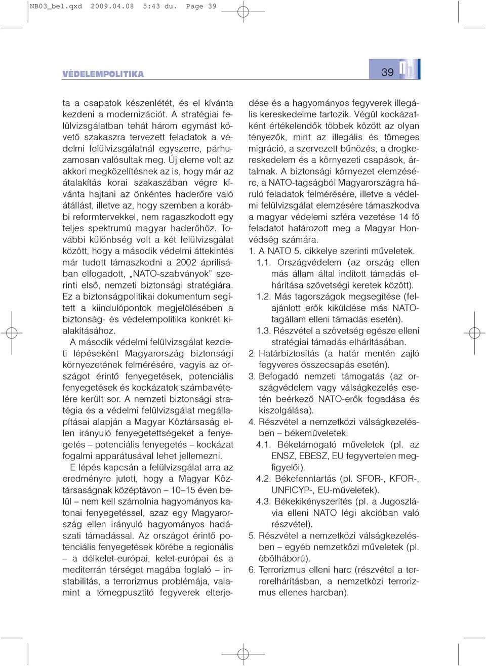 Új eleme volt az akkori megközelítésnek az is, hogy már az átalakítás korai szakaszában végre kívánta hajtani az önkéntes haderõre való átállást, illetve az, hogy szemben a korábbi reformtervekkel,