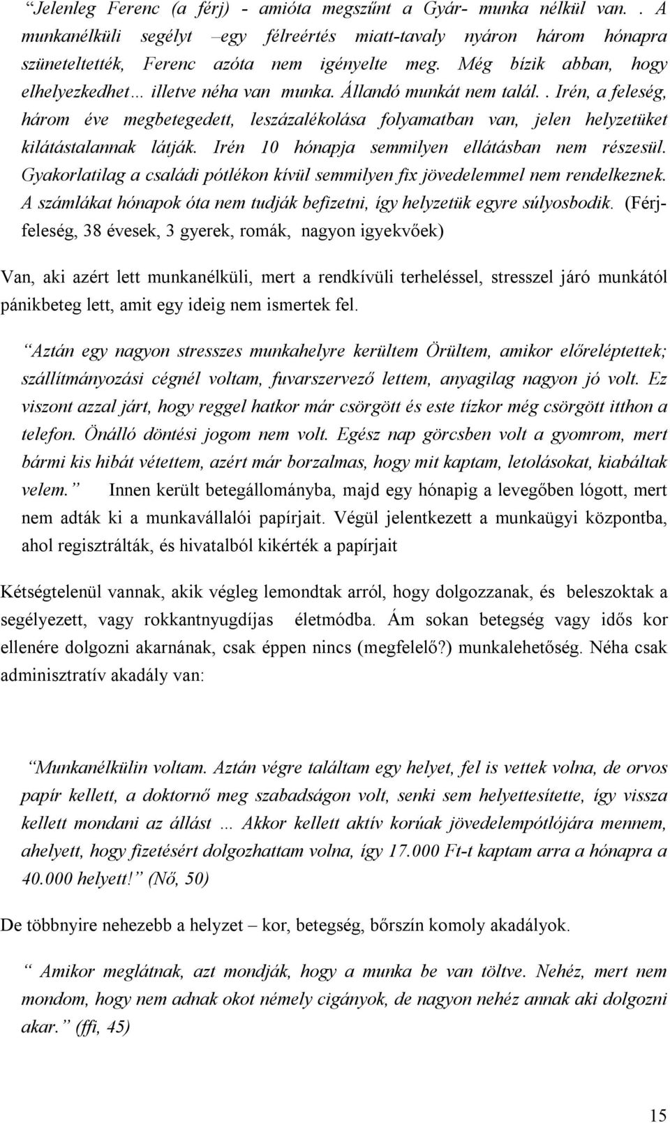 . Irén, a feleség, három éve megbetegedett, leszázalékolása folyamatban van, jelen helyzetüket kilátástalannak látják. Irén 10 hónapja semmilyen ellátásban nem részesül.