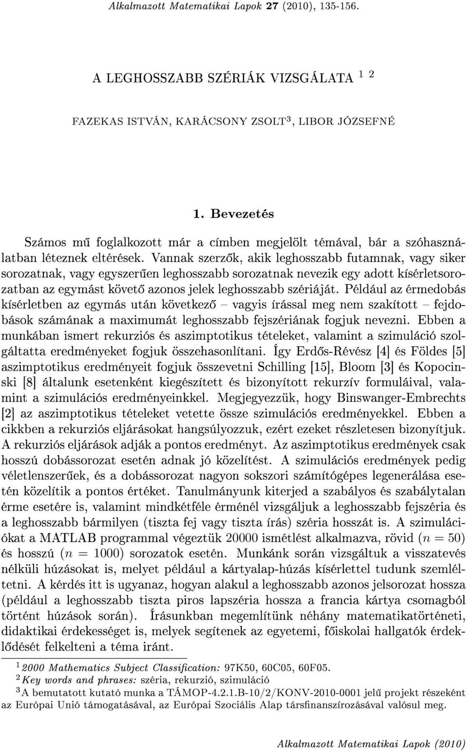 Vannak szerz k, akik leghosszabb futamnak, vagy siker sorozatnak, vagy egyszer en leghosszabb sorozatnak nevezik egy adott kísérletsorozatban az egymást követ azonos jelek leghosszabb szériáját.