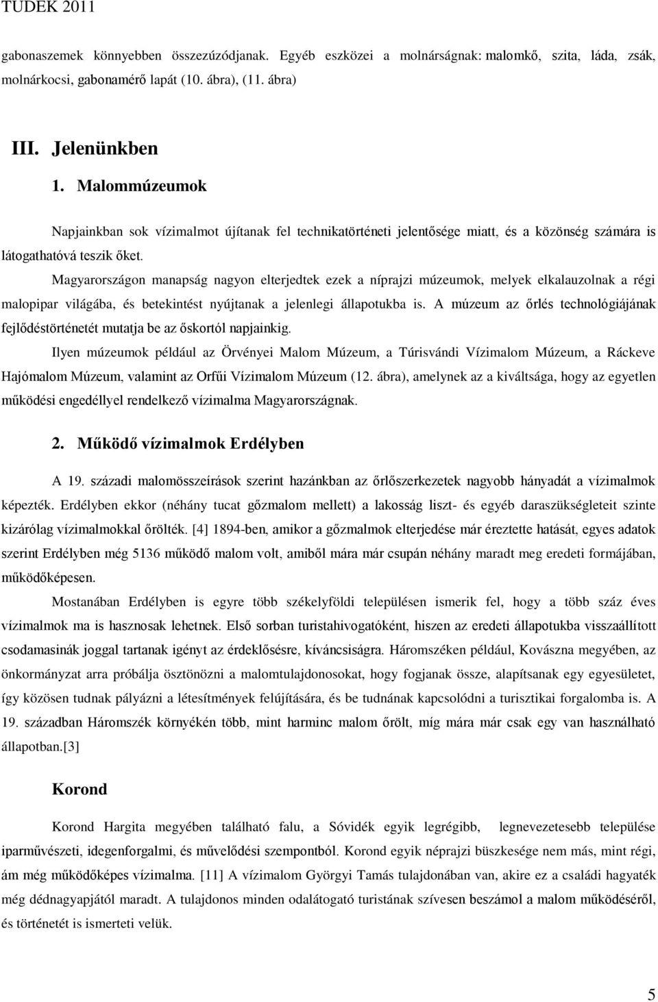Magyarországon manapság nagyon elterjedtek ezek a níprajzi múzeumok, melyek elkalauzolnak a régi malopipar világába, és betekintést nyújtanak a jelenlegi állapotukba is.