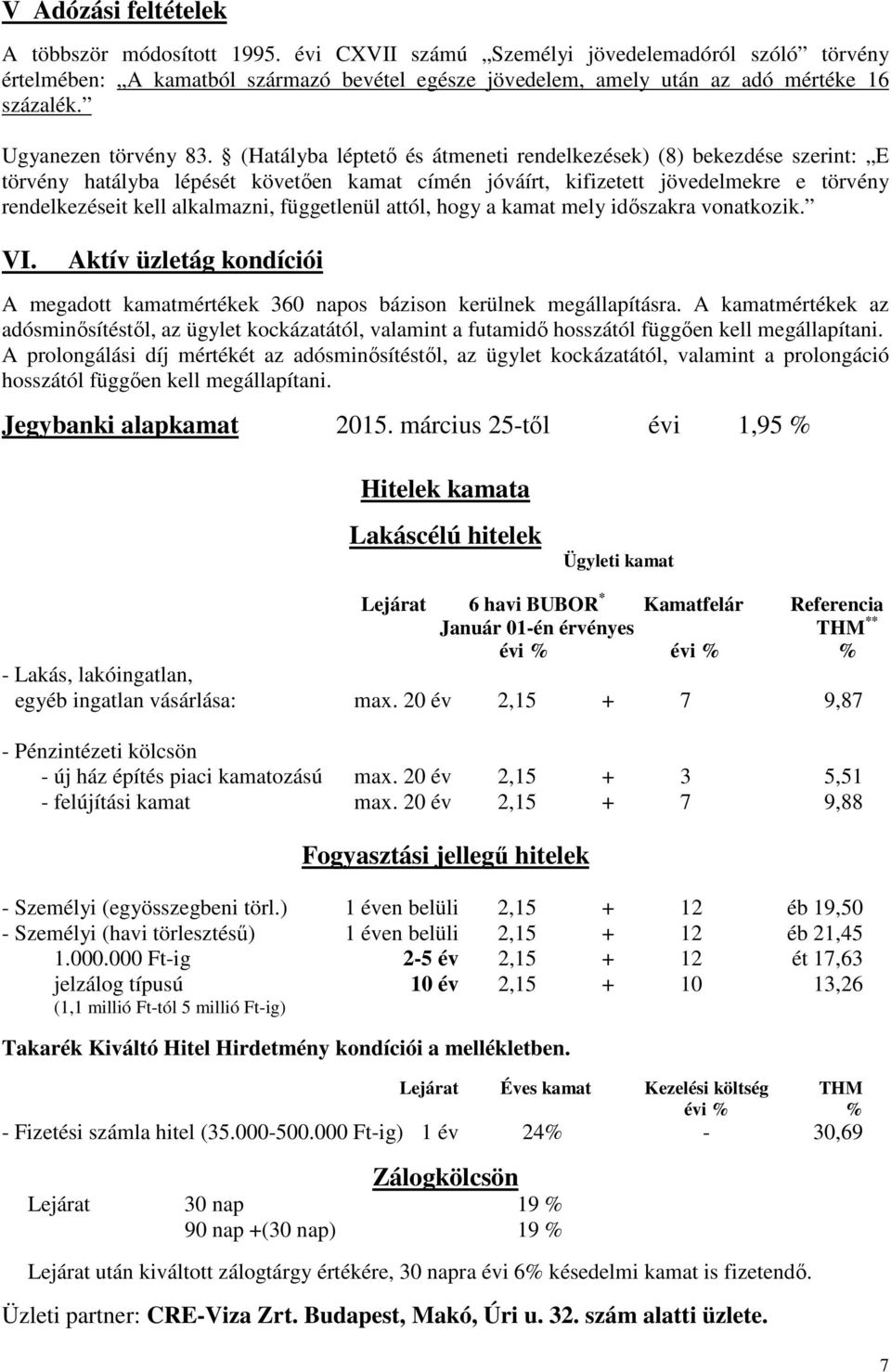 (Hatályba léptetı és átmeneti rendelkezések) (8) bekezdése szerint: E törvény hatályba lépését követıen kamat címén jóváírt, kifizetett jövedelmekre e törvény rendelkezéseit kell alkalmazni,