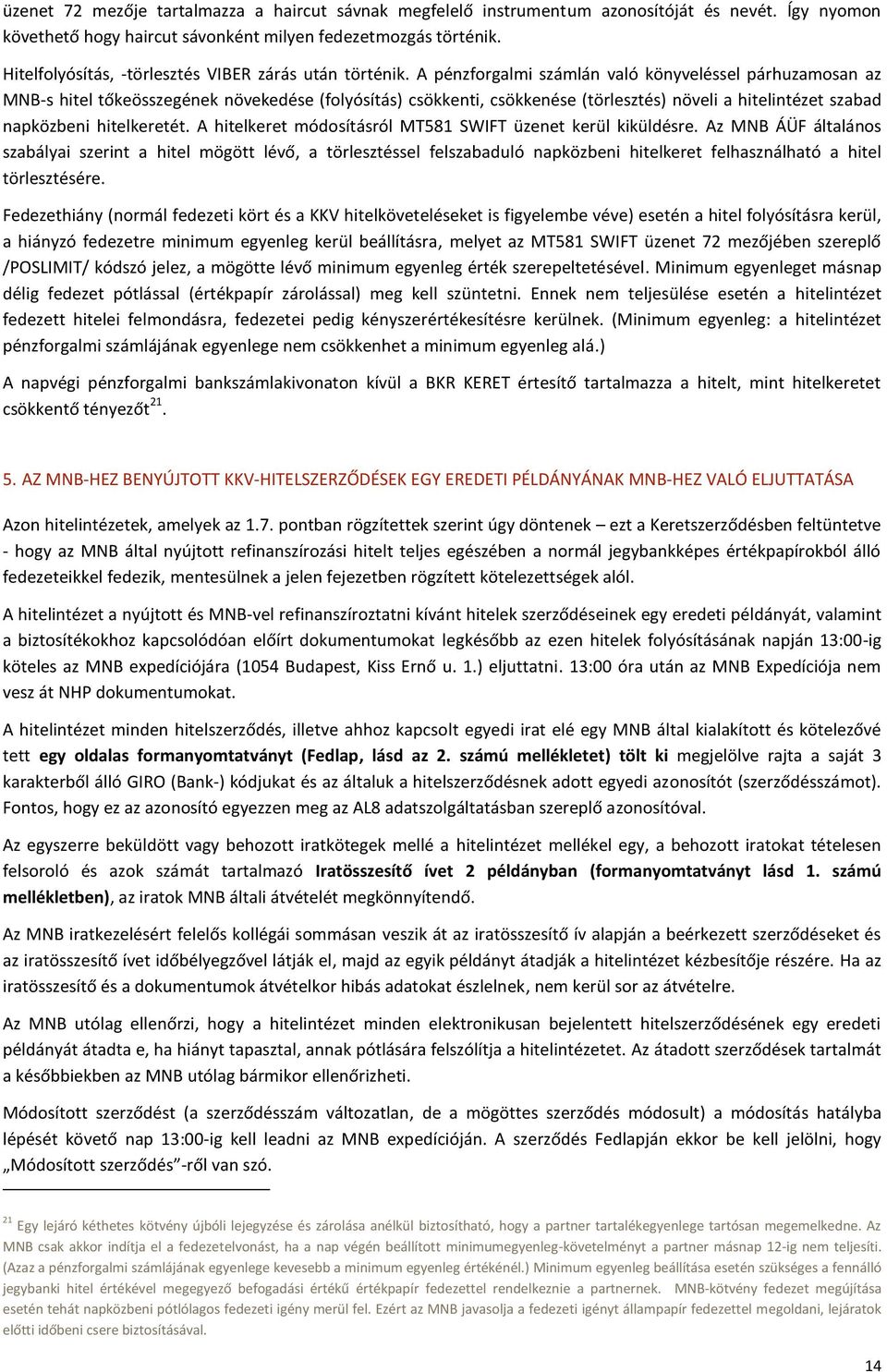 A pénzforgalmi számlán való könyveléssel párhuzamosan az MNB-s hitel tőkeösszegének növekedése (folyósítás) csökkenti, csökkenése (törlesztés) növeli a hitelintézet szabad napközbeni hitelkeretét.