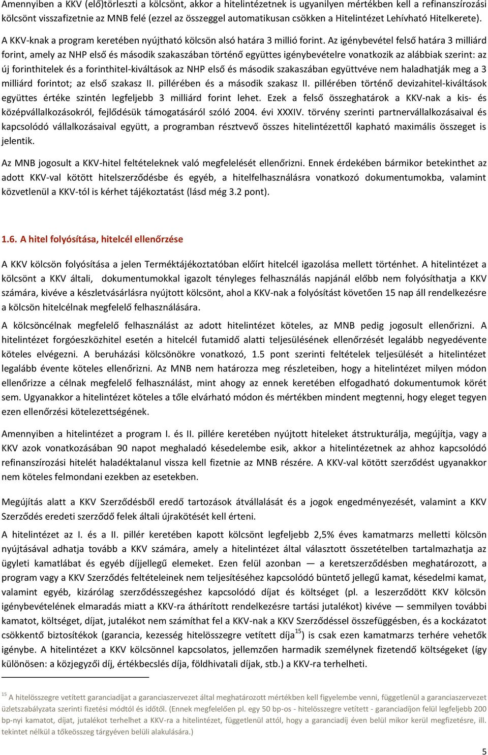 Az igénybevétel felső határa 3 milliárd forint, amely az NHP első és második szakaszában történő együttes igénybevételre vonatkozik az alábbiak szerint: az új forinthitelek és a