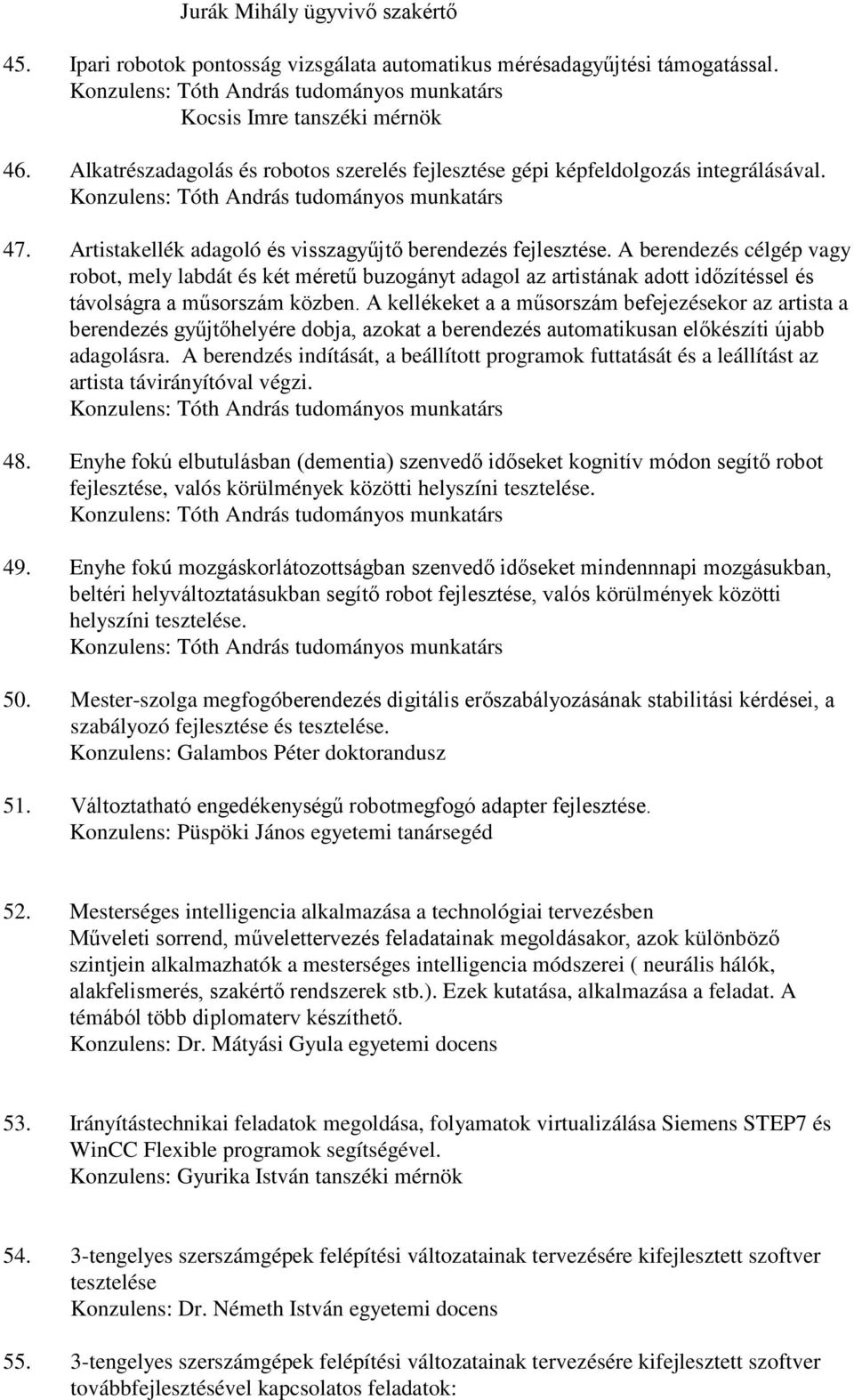 A berendezés célgép vagy robot, mely labdát és két méretű buzogányt adagol az artistának adott időzítéssel és távolságra a műsorszám közben.