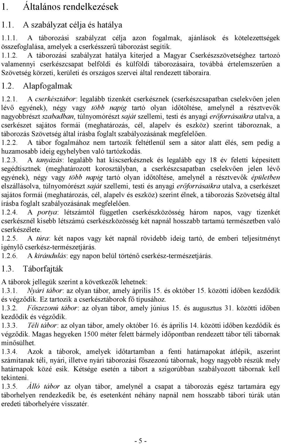 A táborozási szabályzat hatálya kiterjed a Magyar Cserkészszövetséghez tartozó valamennyi cserkészcsapat belföldi és külföldi táborozásaira, továbbá értelemszerően a Szövetség körzeti, kerületi és