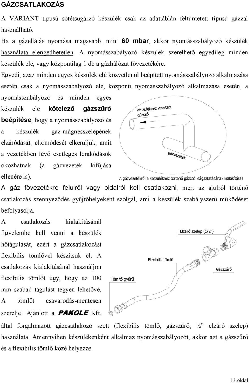 A nyomásszabályozó készülék szerelhetı egyedileg minden készülék elé, vagy központilag 1 db a gázhálózat fıvezetékére.