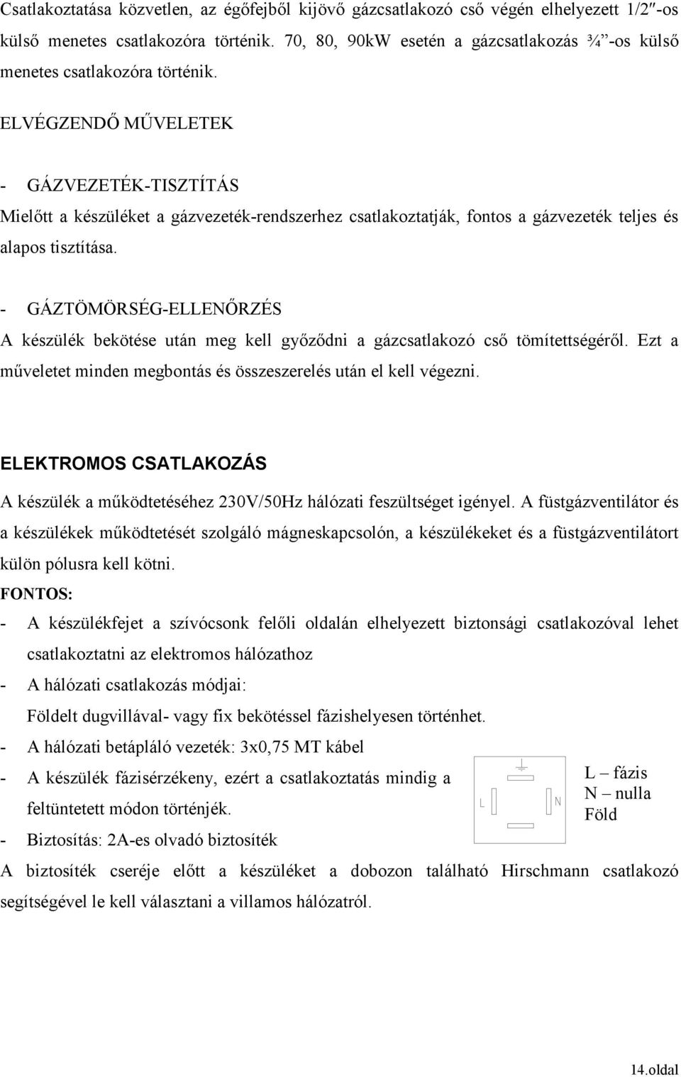 ELVÉGZENDİ MŐVELETEK - GÁZVEZETÉK-TISZTÍTÁS Mielıtt a készüléket a gázvezeték-rendszerhez csatlakoztatják, fontos a gázvezeték teljes és alapos tisztítása.