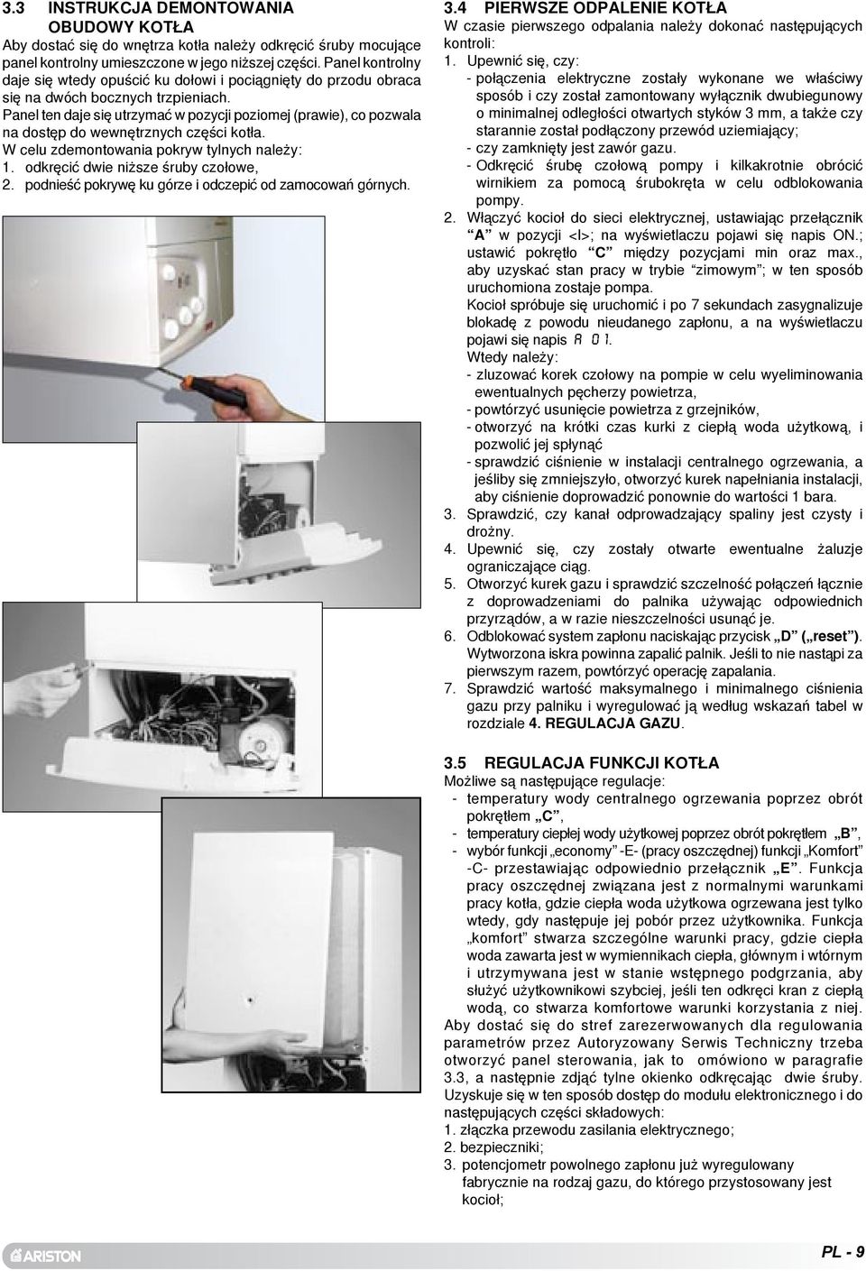 Panel ten daje siê utrzymaæ w pozycji poziomej (prawie), co pozwala na dostêp do wewnêtrznych czêœci kot³a. W celu zdemontowania pokryw tylnych nale y:. odkrêciæ dwie ni sze œruby czo³owe,.