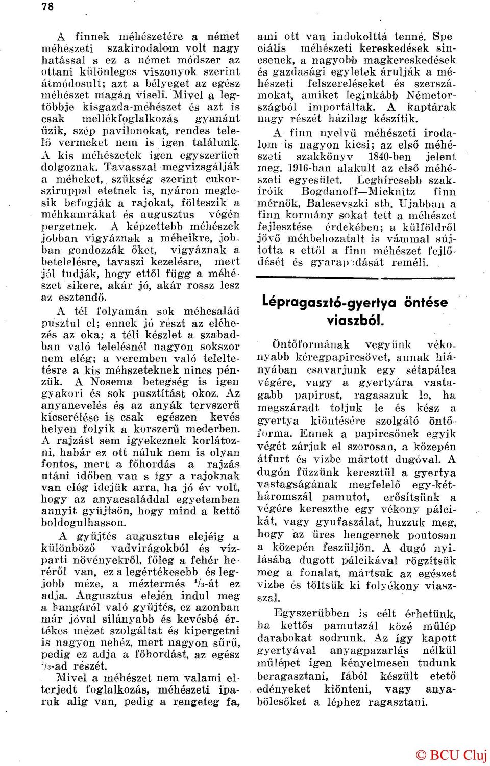 Tavasszal megvizsgálják a móheket, szükség szerint cukorsziruppal etetnek is, nyáron meglesik befogják a rajokat, fölteszik a méhkamrákat és augusztus végén pergetnek.