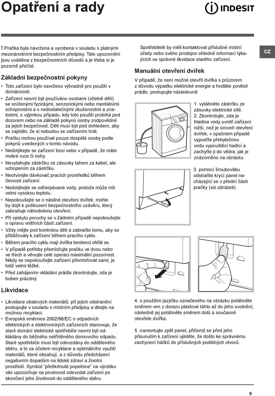 Zařízení nesmí být používáno osobami (včetně dětí) se sníženými fyzickými, senzorickými nebo mentálními schopnostmi a s nedostatečnými zkušenostmi a znalostmi, s výjimkou případu, kdy toto použití