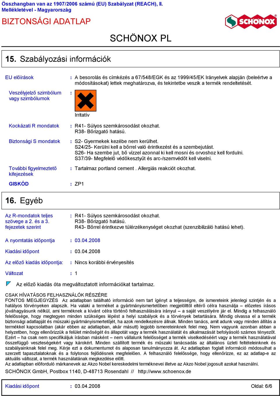 és tekintetbe veszik a termék rendeltetését. Irritatív Kockázati R mondatok Biztonsági S mondatok További figyelmeztető kifejezések R41 Súlyos szemkárosodást okozhat. R38 Bőrizgató hatású.