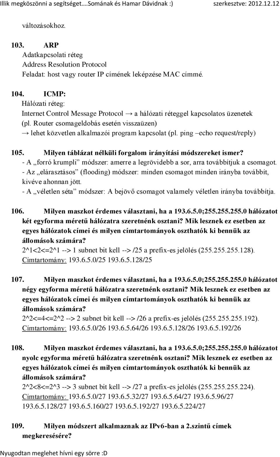 ping echo request/reply) 105. Milyen táblázat nélküli forgalom irányítási módszereket ismer? - A forró krumpli módszer: amerre a legrövidebb a sor, arra továbbítjuk a csomagot.