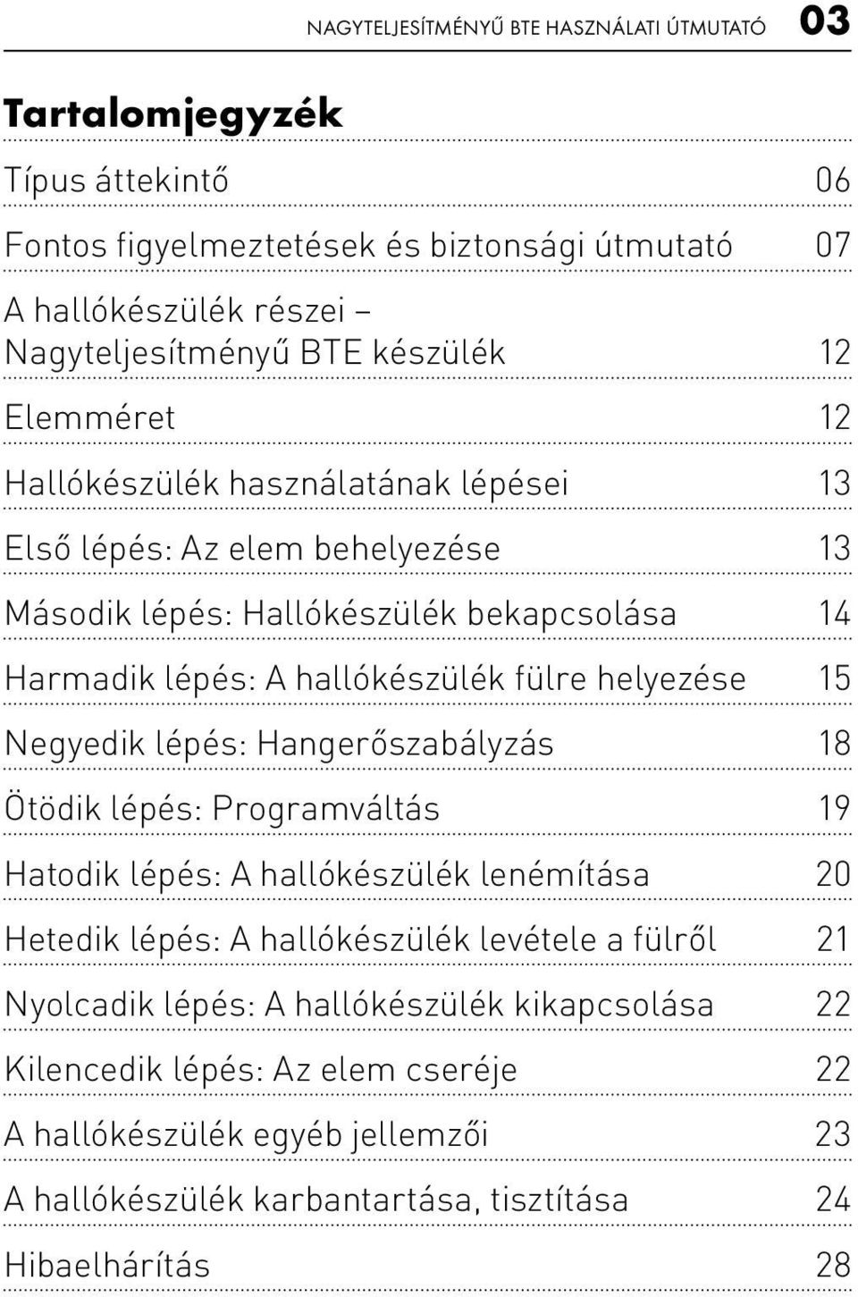 fülre helyezése 15 Negyedik lépés: Hangerőszabályzás 18 Ötödik lépés: Programváltás 19 Hatodik lépés: A hallókészülék lenémítása 20 Hetedik lépés: A hallókészülék levétele a