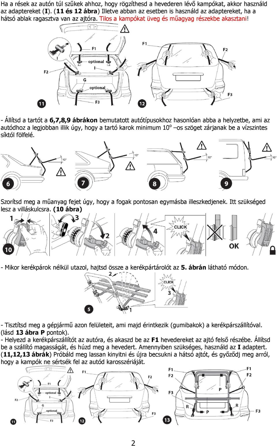 - Állítsd a tartót a 6,7,8,9 ábrákon bemutatott autótípusokhoz hasonlóan abba a helyzetbe, ami az autódhoz a legjobban illik úgy, hogy a tartó karok minimum 10 o os szöget zárjanak be a vízszintes