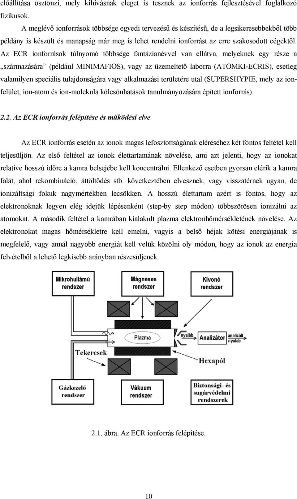 Az ECR ionforrások túlnyomó többsége fantázianévvel van ellátva, melyeknek egy része a származására (például MINIMAFIOS), vagy az üzemeltető laborra (ATOMKI-ECRIS), esetleg valamilyen speciális
