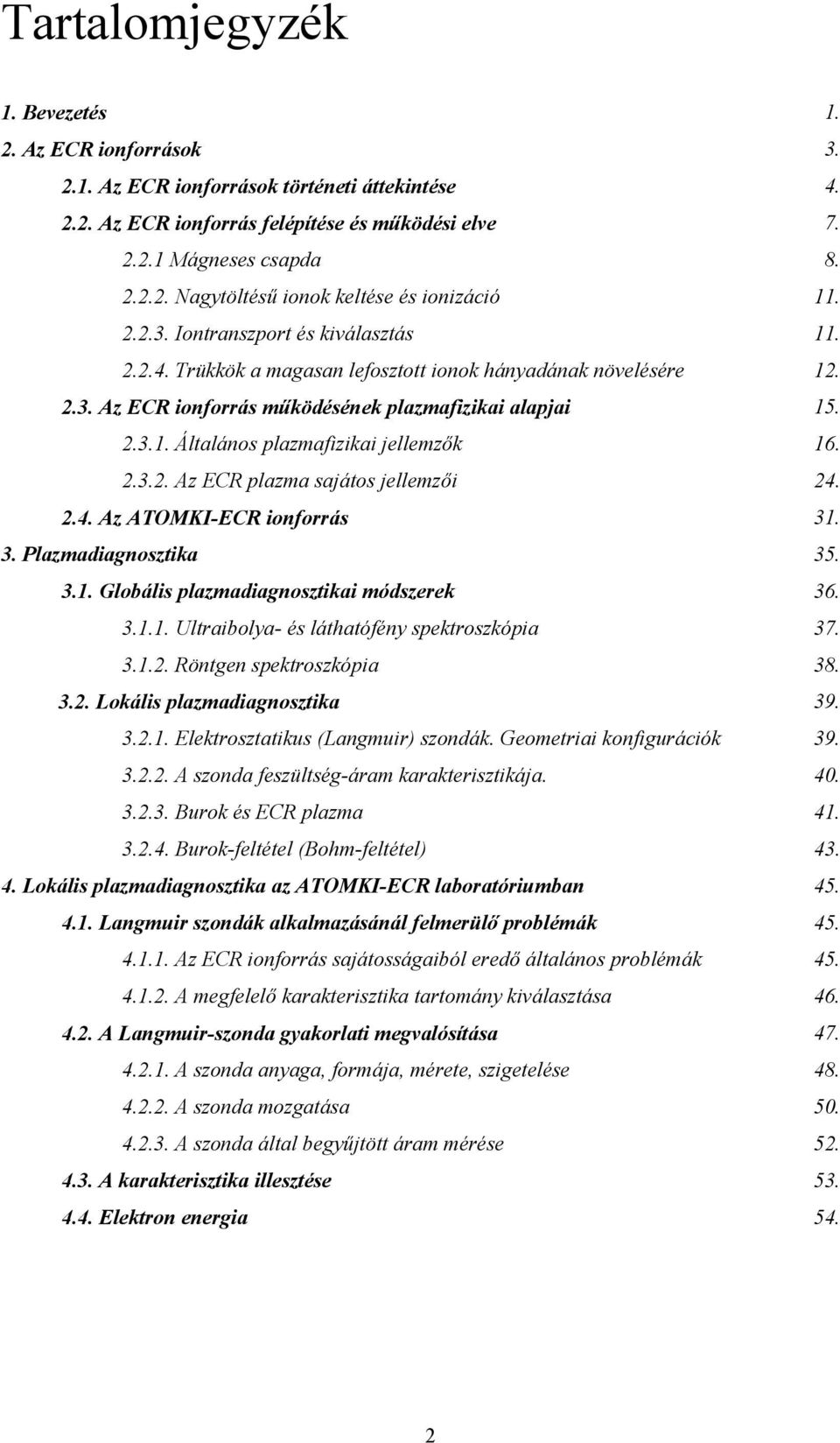 2.3.2. Az ECR plazma sajátos jellemzői 24. 2.4. Az ATOMKI-ECR ionforrás 31. 3. Plazmadiagnosztika 35. 3.1. Globális plazmadiagnosztikai módszerek 36. 3.1.1. Ultraibolya- és láthatófény spektroszkópia 37.