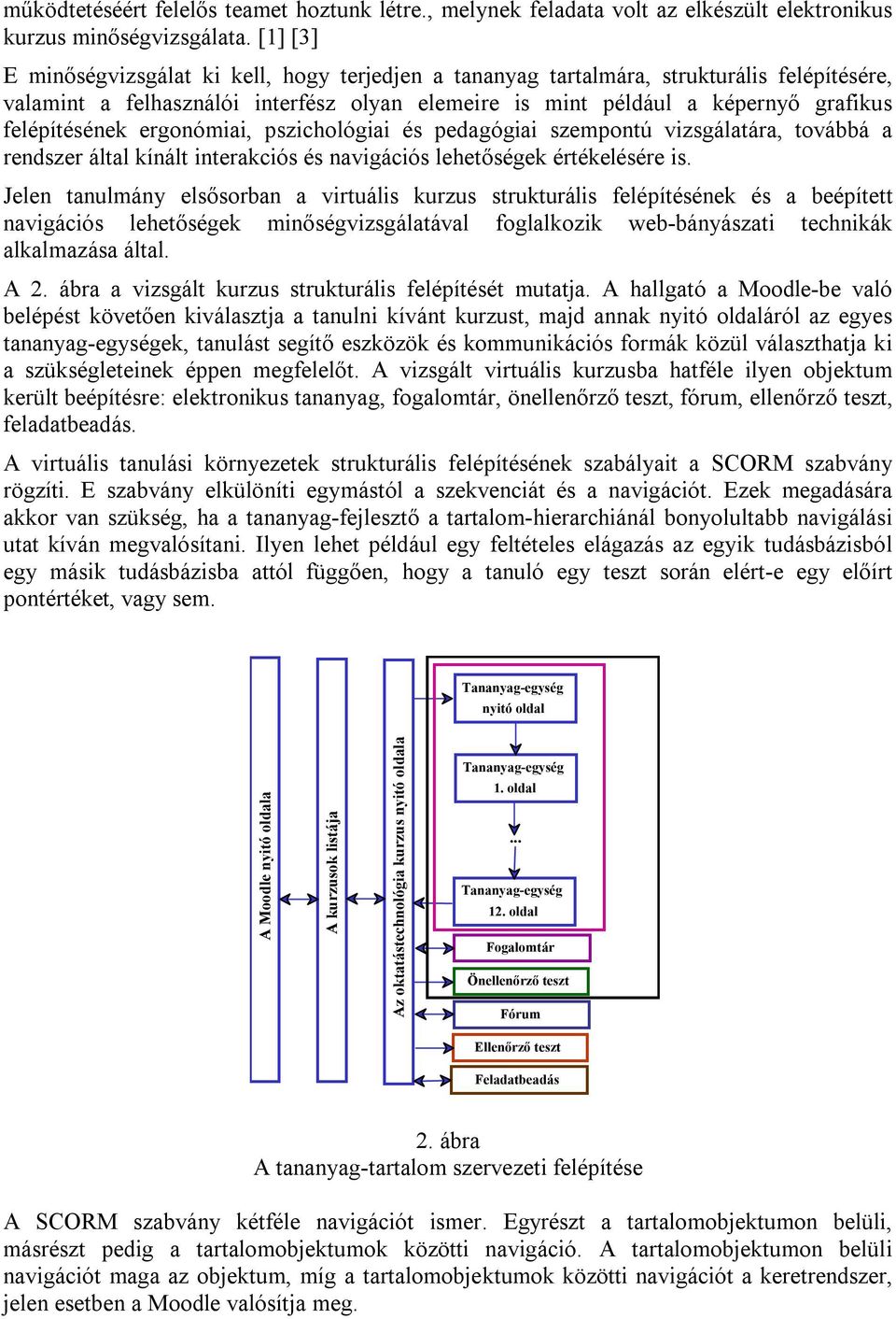 ergonómiai, pszichológiai és pedagógiai szempontú vizsgálatára, továbbá a rendszer által kínált interakciós és navigációs lehetőségek értékelésére is.