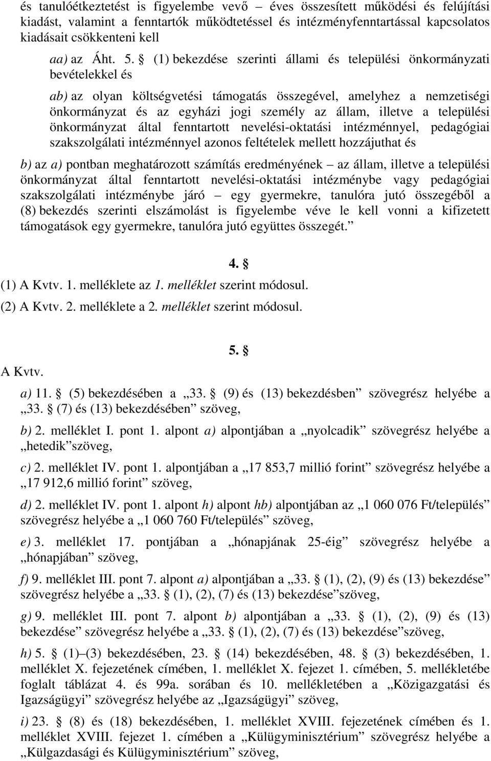 (1) bekezdése szerinti állami és települési önkormányzati bevételekkel és ab) az olyan költségvetési támogatás összegével, amelyhez a nemzetiségi önkormányzat és az egyházi jogi személy az állam,
