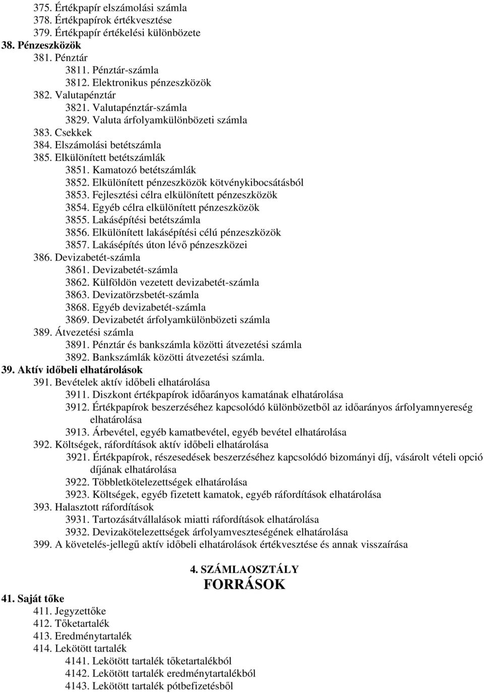 Elkülönített pénzeszközök kötvénykibocsátásból 3853. Fejlesztési célra elkülönített pénzeszközök 3854. Egyéb célra elkülönített pénzeszközök 3855. Lakásépítési betétszámla 3856.
