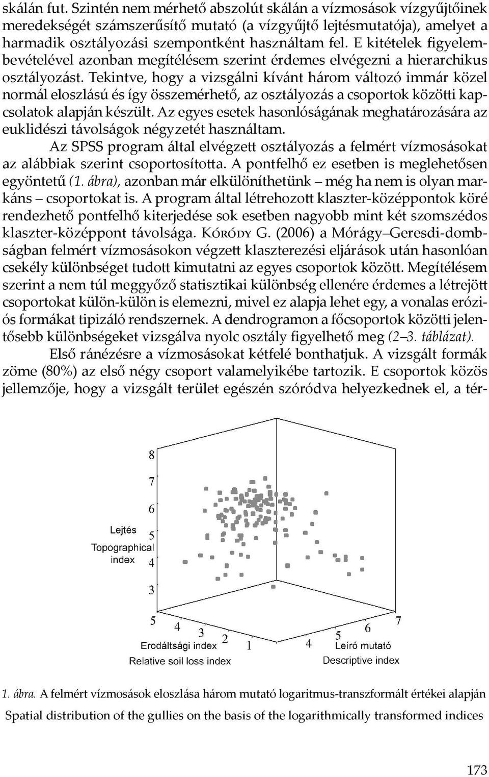 Tekintve, hogy a vizsgálni kívánt három változó immár közel normál eloszlású és így összemérhető, az osztályozás a csoportok közötti kapcsolatok alapján készült.