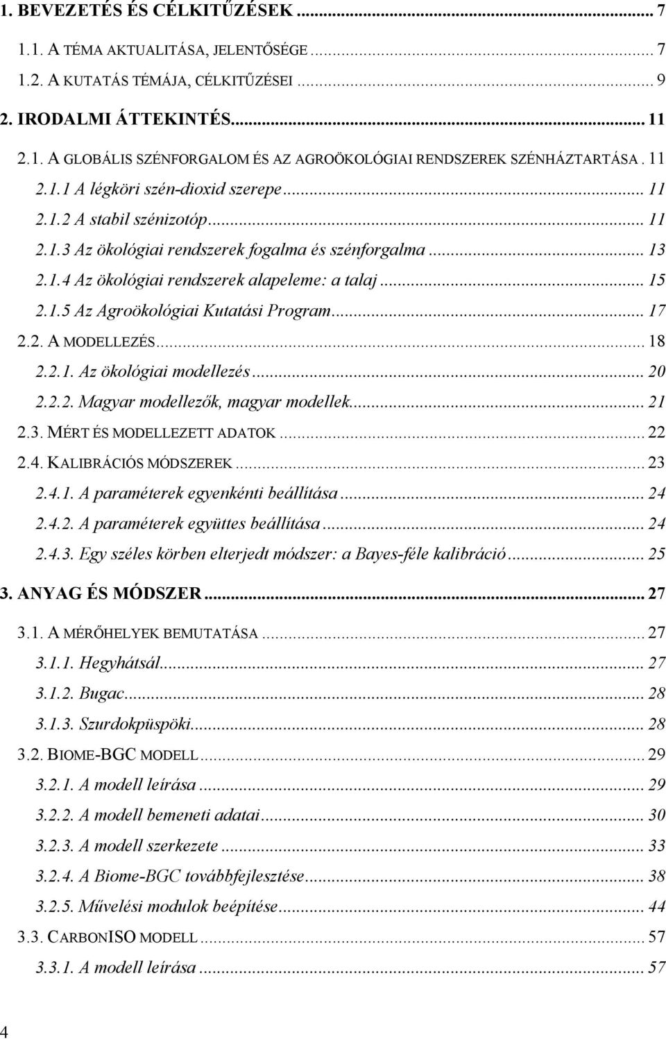 .. 17 2.2. A MODELLEZÉS... 18 2.2.1. Az ökológiai modellezés... 20 2.2.2. Magyar modellezők, magyar modellek... 21 2.3. MÉRT ÉS MODELLEZETT ADATOK... 22 2.4. KALIBRÁCIÓS MÓDSZEREK... 23 2.4.1. A paraméterek egyenkénti beállítása.