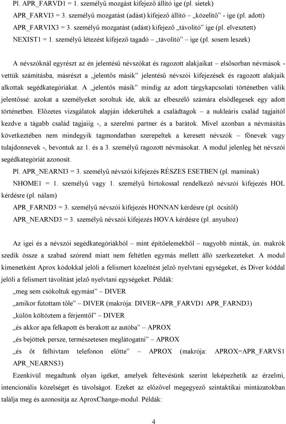 sosem leszek) A névszóknál egyrészt az én jelentésű névszókat és ragozott alakjaikat elsősorban névmások - vettük számításba, másrészt a jelentős másik jelentésű névszói kifejezések és ragozott