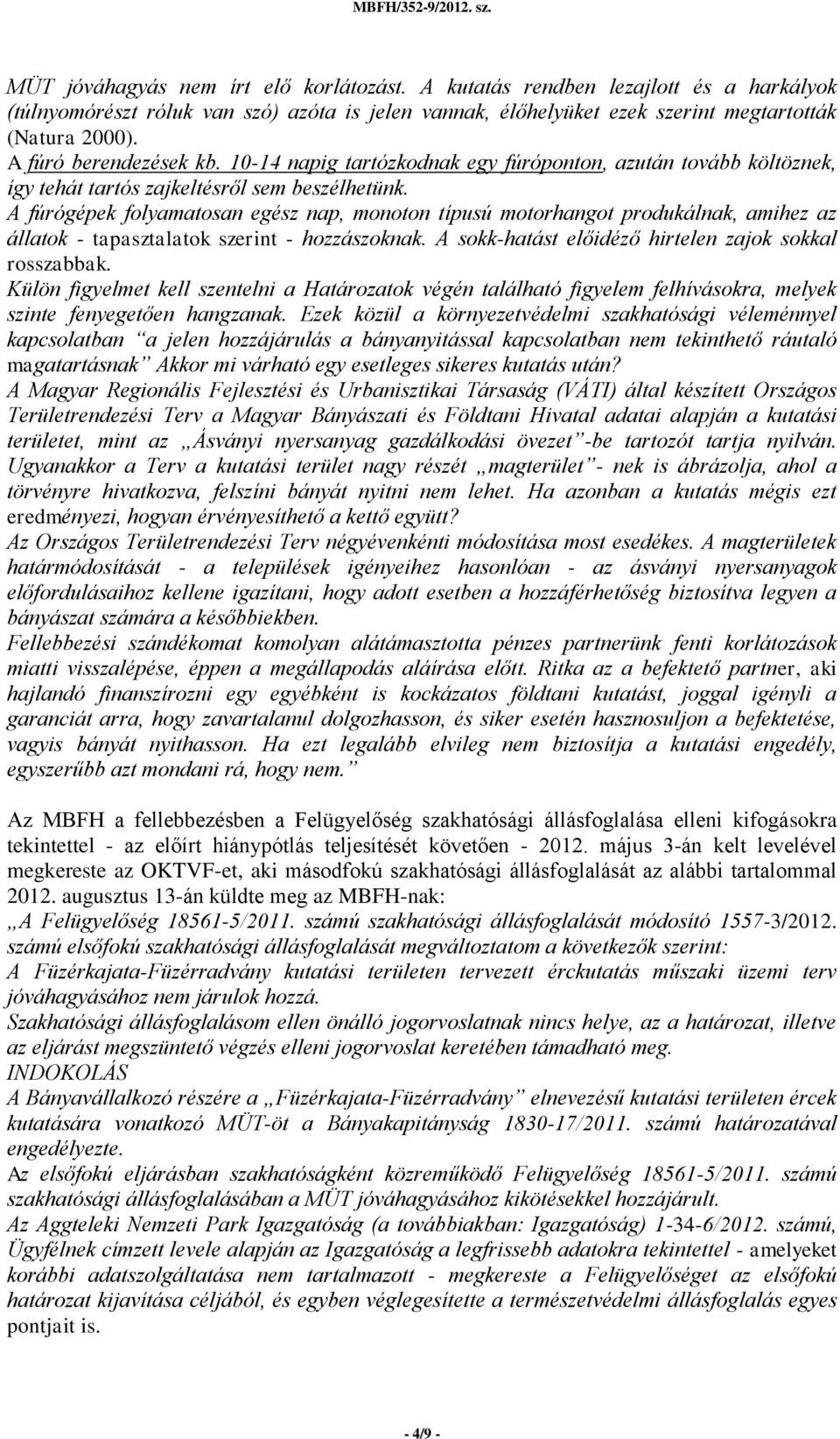 A fúrógépek folyamatosan egész nap, monoton típusú motorhangot produkálnak, amihez az állatok - tapasztalatok szerint - hozzászoknak. A sokk-hatást előidéző hirtelen zajok sokkal rosszabbak.