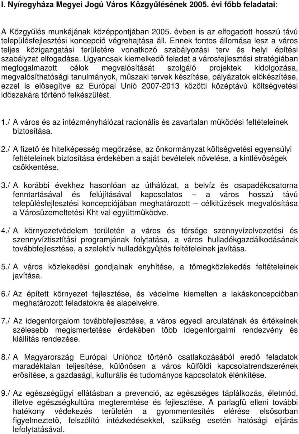 Ugyancsak kiemelkedő feladat a városfejlesztési stratégiában megfogalmazott célok megvalósítását szolgáló projektek kidolgozása, megvalósíthatósági tanulmányok, műszaki tervek készítése, pályázatok