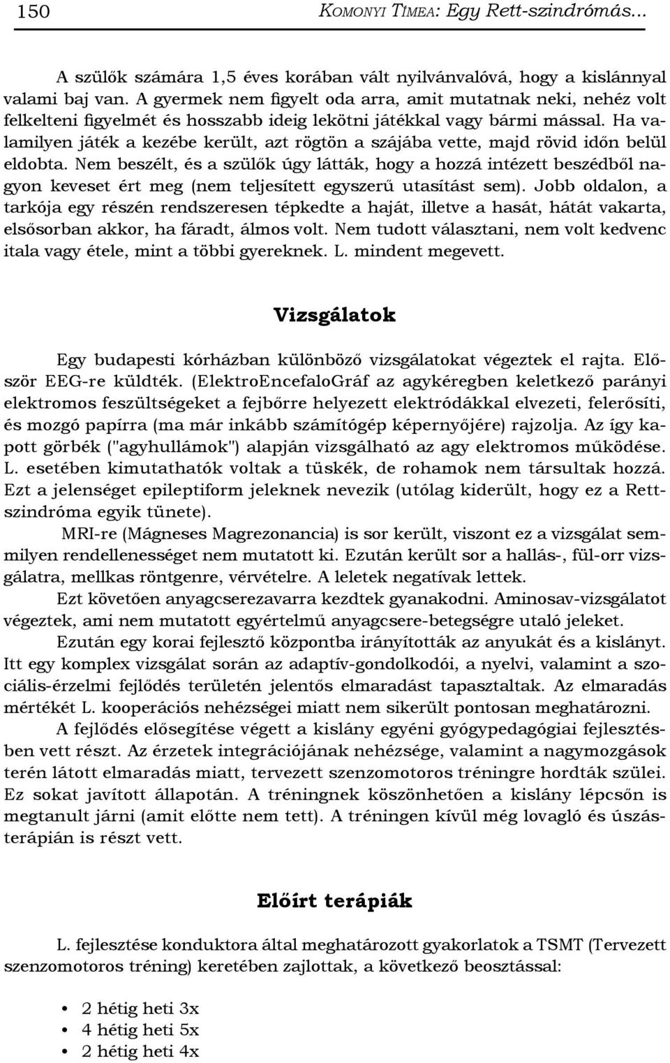 Ha valamilyen játék a kezébe került, azt rögtön a szájába vette, majd rövid időn belül eldobta.