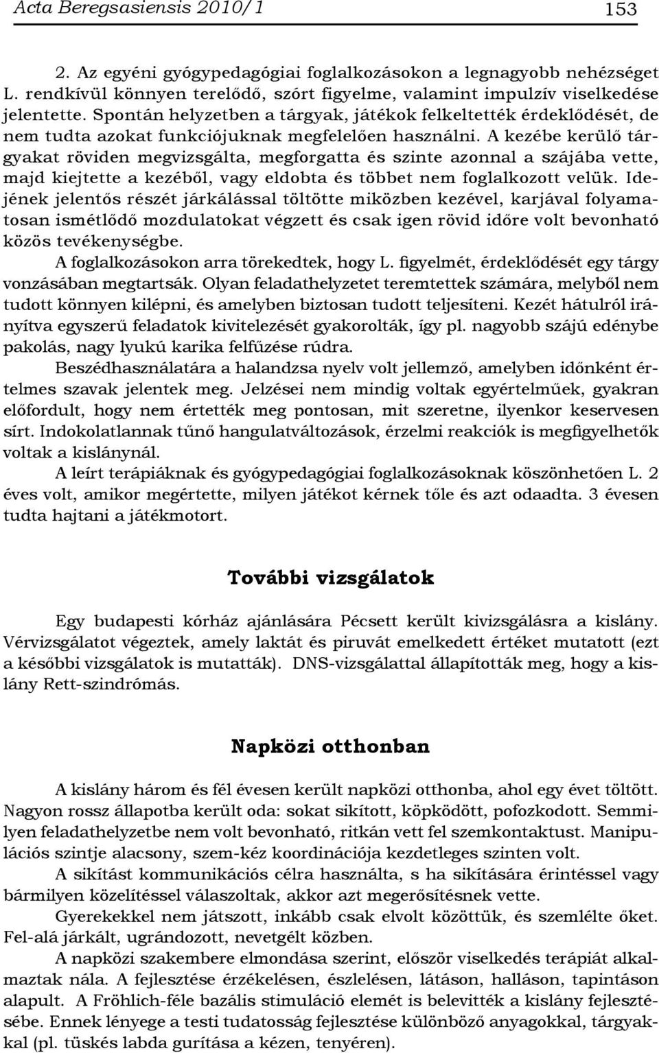 A kezébe kerülő tárgyakat röviden megvizsgálta, megforgatta és szinte azonnal a szájába vette, majd kiejtette a kezéből, vagy eldobta és többet nem foglalkozott velük.