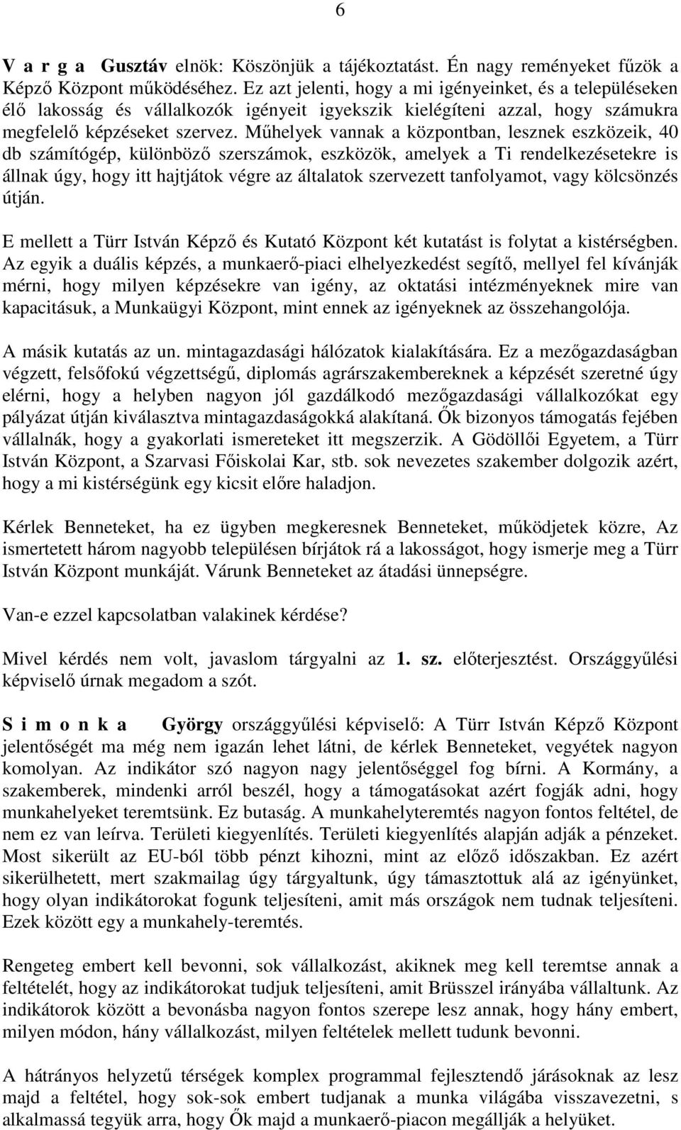 Műhelyek vannak a központban, lesznek eszközeik, 40 db számítógép, különböző szerszámok, eszközök, amelyek a Ti rendelkezésetekre is állnak úgy, hogy itt hajtjátok végre az általatok szervezett