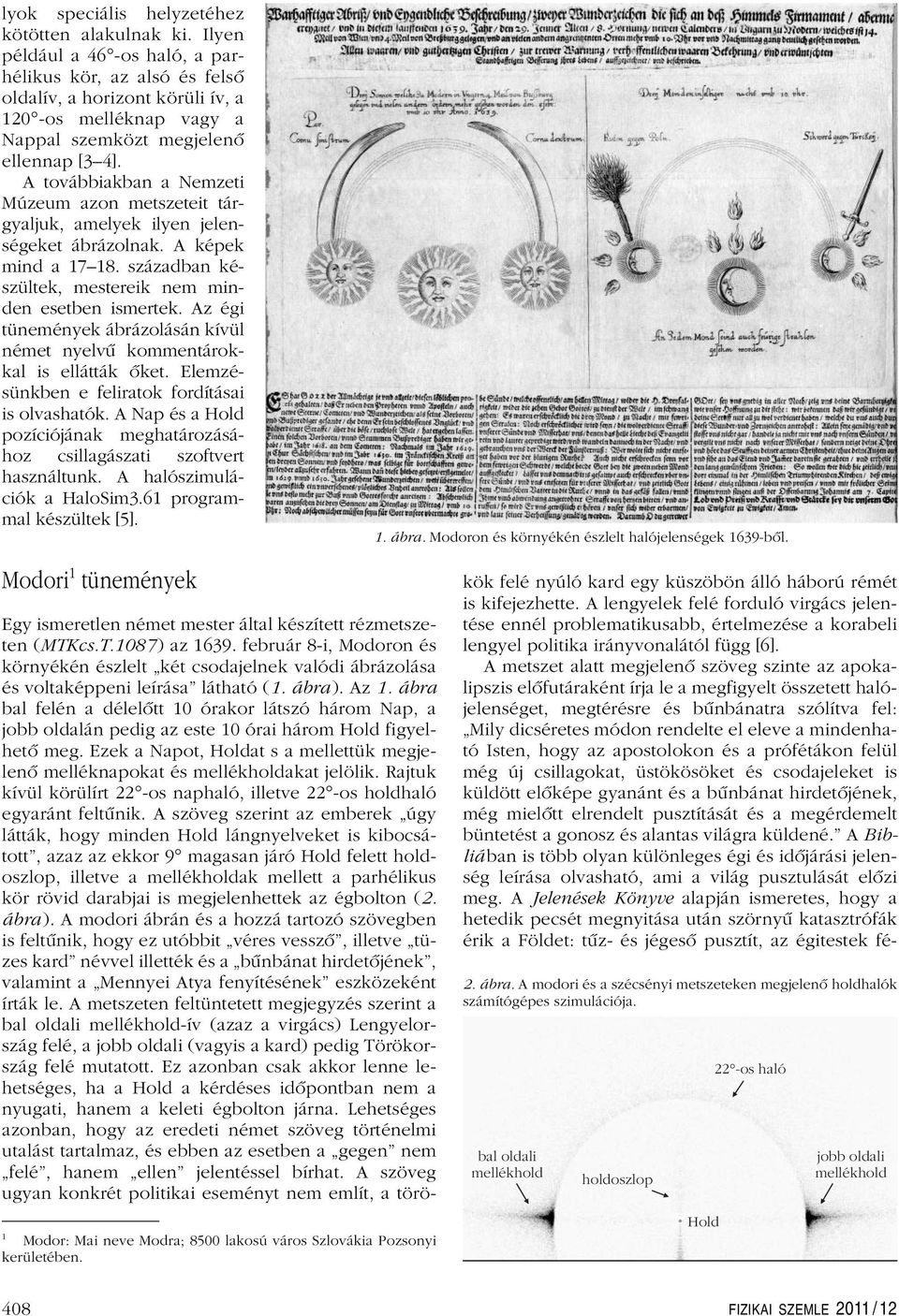A továbbiakban a Nemzeti Múzeum azon metszeteit tárgyaljuk, amelyek ilyen jelenségeket ábrázolnak. A képek mind a 17 18. században készültek, mestereik nem minden esetben ismertek.