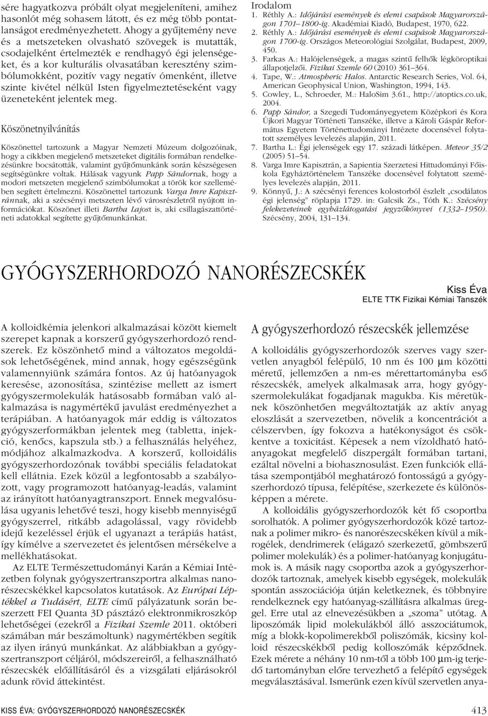 vagy negatív ómenként, illetve szinte kivétel nélkül Isten figyelmeztetéseként vagy üzeneteként jelentek meg.