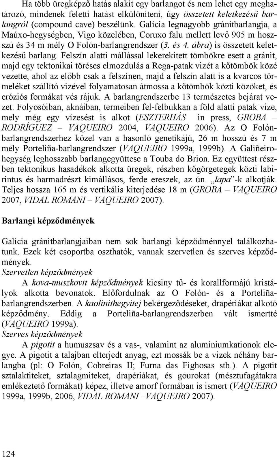 Felszín alatti mállással lekerekített tömbökre esett a gránit, majd egy tektonikai töréses elmozdulás a Rega-patak vizét a kőtömbök közé vezette, ahol az előbb csak a felszínen, majd a felszín alatt