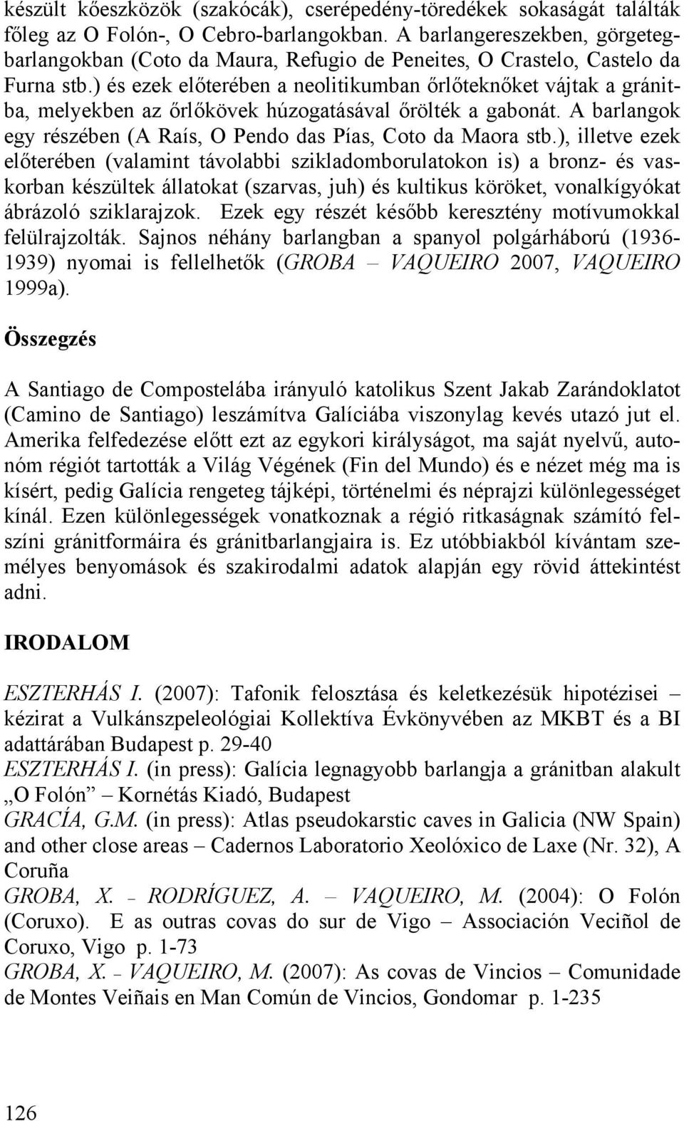 ) és ezek előterében a neolitikumban őrlőteknőket vájtak a gránitba, melyekben az őrlőkövek húzogatásával őrölték a gabonát. A barlangok egy részében (A Raís, O Pendo das Pías, Coto da Maora stb.
