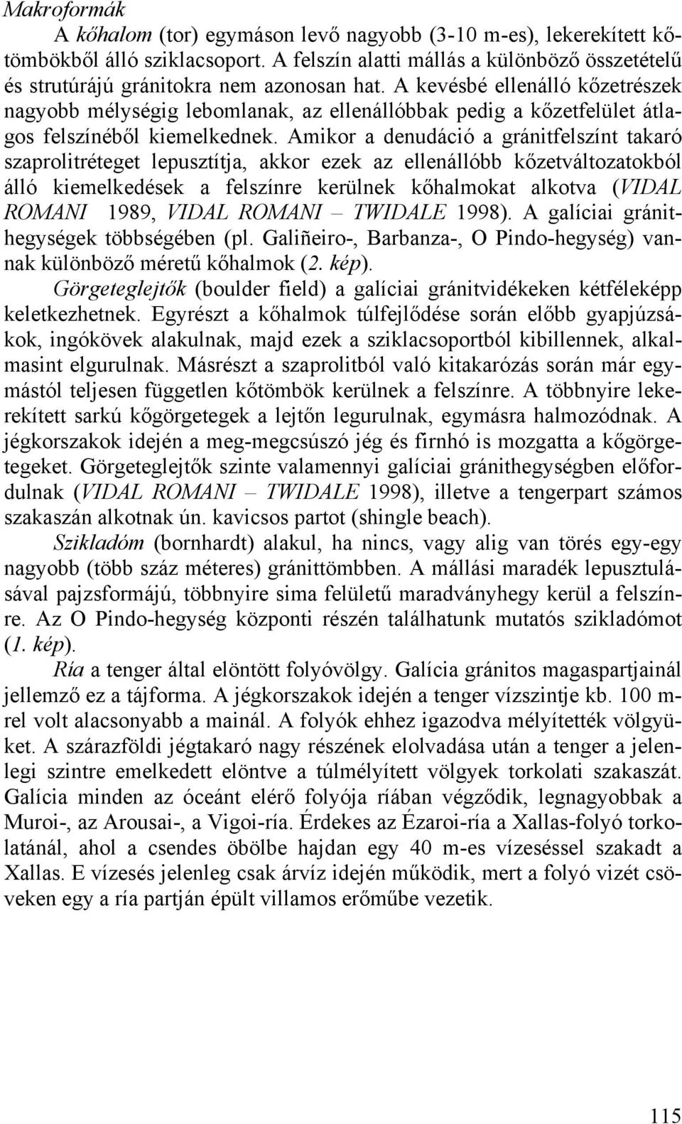 Amikor a denudáció a gránitfelszínt takaró szaprolitréteget lepusztítja, akkor ezek az ellenállóbb kőzetváltozatokból álló kiemelkedések a felszínre kerülnek kőhalmokat alkotva (VIDAL ROMANI 1989,
